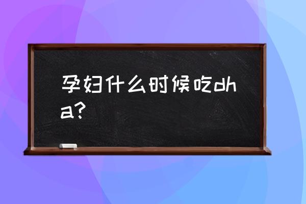 孕妇能吃dha保健品吗 孕妇什么时候吃dha？