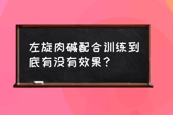 左旋右碱和左旋肉碱 左旋肉碱配合训练到底有没有效果？