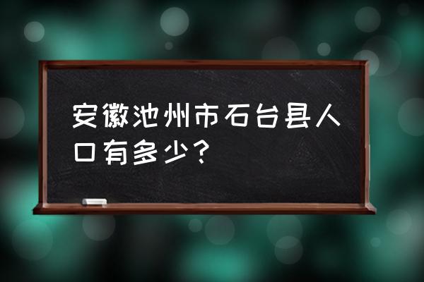 安徽石台县属于哪个市 安徽池州市石台县人口有多少？