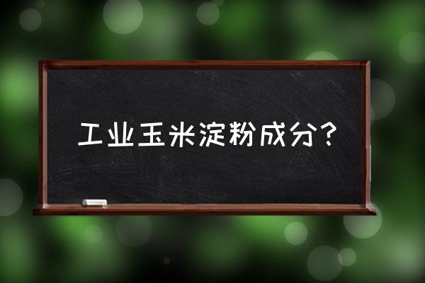 工业玉米淀粉 工业玉米淀粉成分？