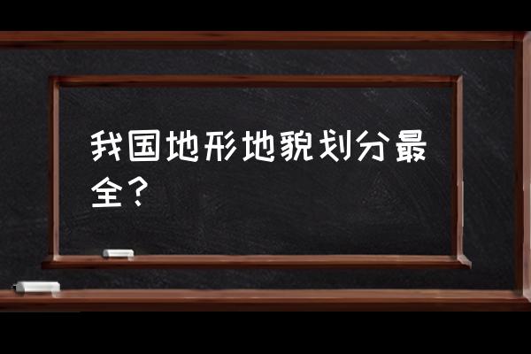 中国主要地貌 我国地形地貌划分最全？