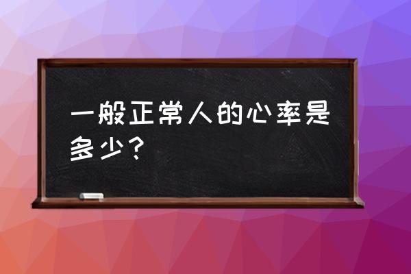 心跳多少次算最好的 一般正常人的心率是多少？