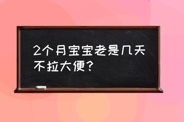 两个月的宝宝不拉屎怎么办 2个月宝宝老是几天不拉大便？