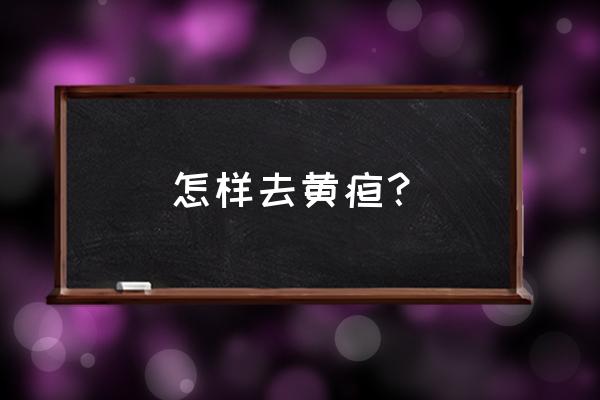 黄疸高怎么去除 怎样去黄疸？