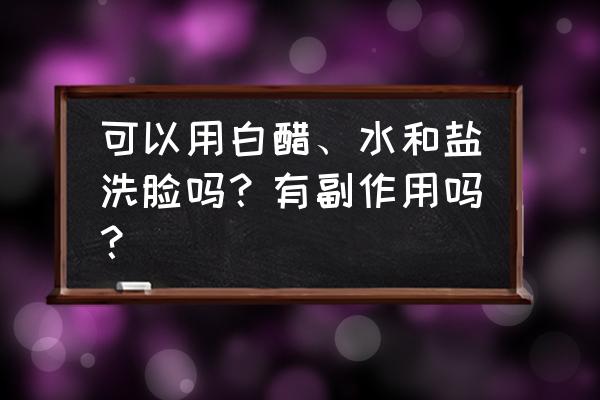 白醋兑水洗脸的副作用 可以用白醋、水和盐洗脸吗？有副作用吗？