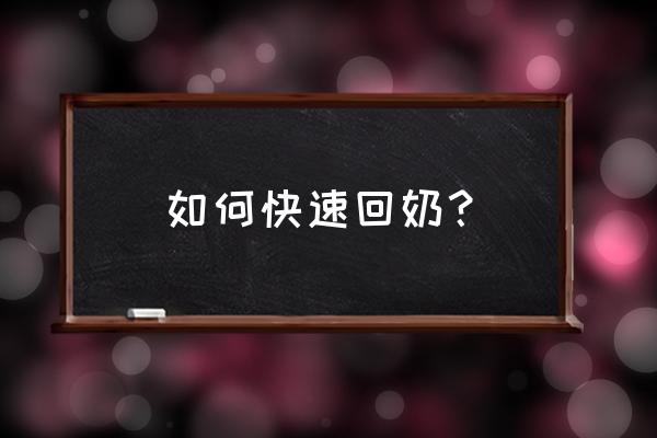 回奶最快最正确的方法 如何快速回奶？