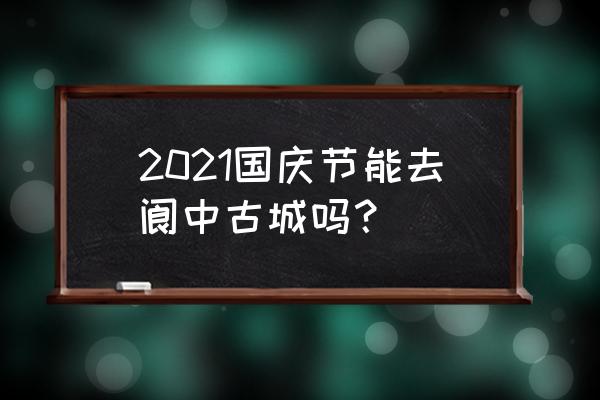 阆中古城的免费景区 2021国庆节能去阆中古城吗？