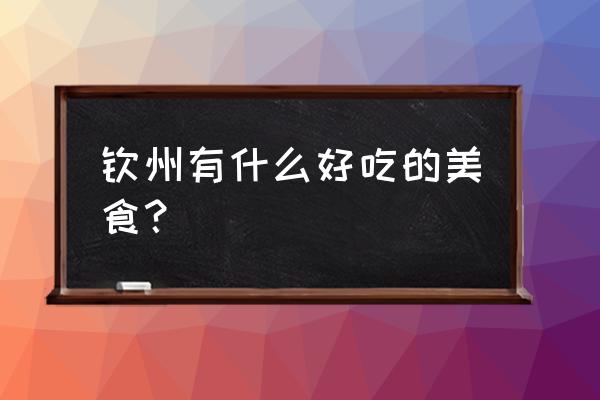 钦州美食圈 钦州有什么好吃的美食？