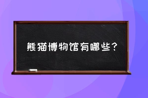 成都大熊猫博物馆有些什么 熊猫博物馆有哪些？