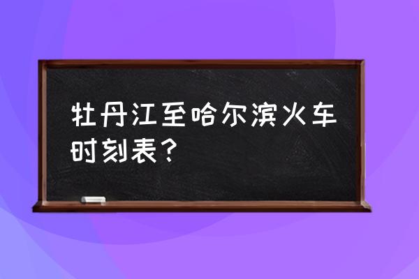 热搜榜牡丹江到哈尔滨火车 牡丹江至哈尔滨火车时刻表？