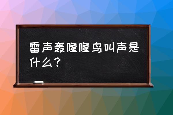 雷声轰隆隆鸟叫声 雷声轰隆隆鸟叫声是什么？