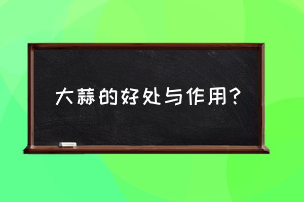 大蒜子的功效和作用 大蒜的好处与作用？