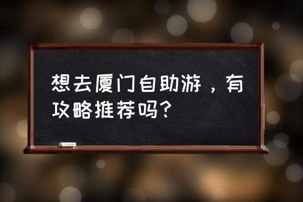 厦门自助游详细攻略 想去厦门自助游，有攻略推荐吗？