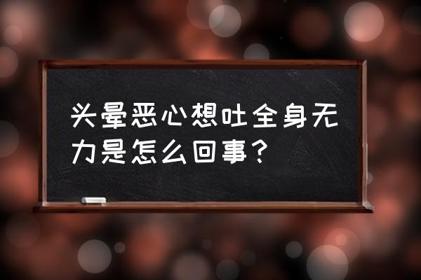 感觉头晕恶心乏力想吐 头晕恶心想吐全身无力是怎么回事？