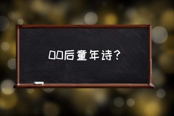 童年的诗学生写的 00后童年诗？