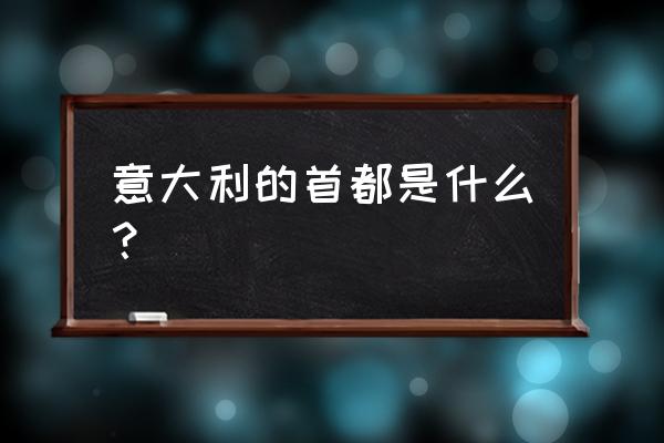 意大利的首都是什么名字 意大利的首都是什么？