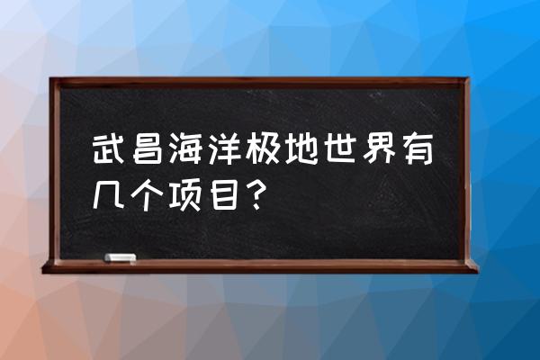 武昌海洋世界 武昌海洋极地世界有几个项目？