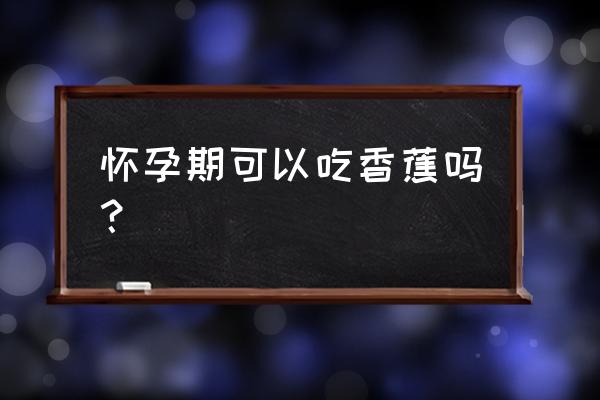 怀孕能吃香蕉 怀孕期可以吃香蕉吗？