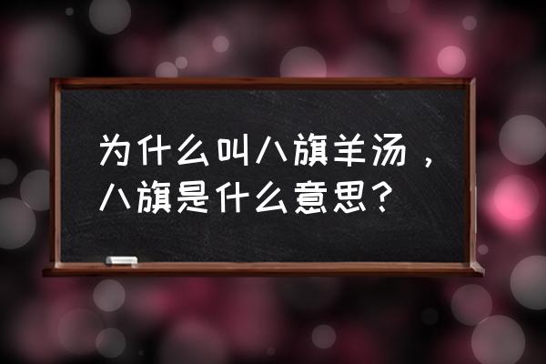 坊子八旗羊汤 为什么叫八旗羊汤，八旗是什么意思？