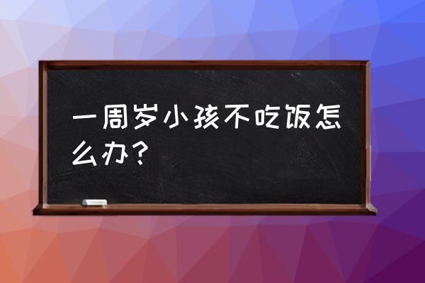 一岁小孩子不吃饭怎么办 一周岁小孩不吃饭怎么办？