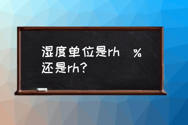 湿度单位是 还是 rh 湿度单位是rh\%还是rh？