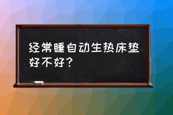 长期睡温热理疗床好吗 经常睡自动生热床垫好不好？