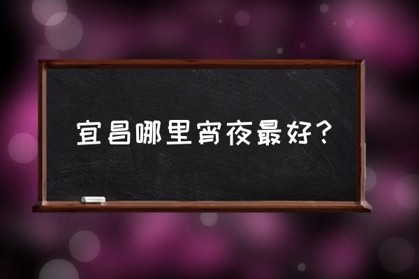 宜昌cbd小吃 宜昌哪里宵夜最好？