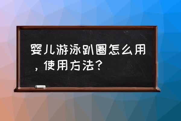 婴儿游泳圈趴圈 婴儿游泳趴圈怎么用，使用方法？