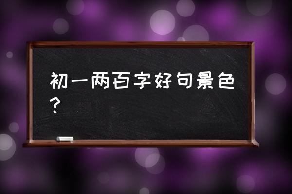 好句好段200字 初一两百字好句景色？