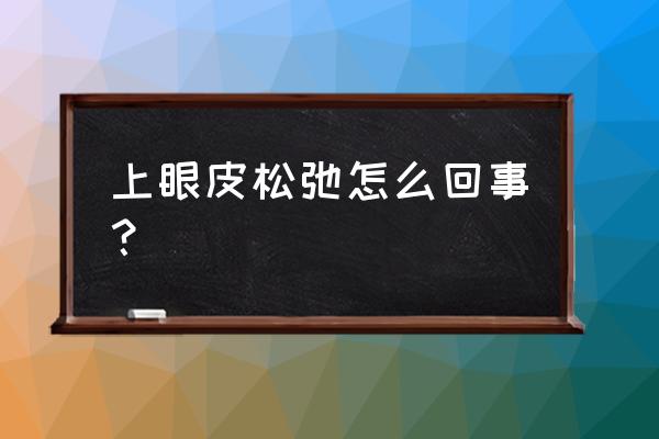 上眼皮松弛的原因 上眼皮松弛怎么回事？