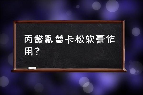 丙酸氟替卡松乳膏替美 丙酸氟替卡松软膏作用？