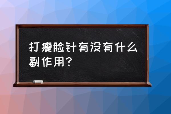 打瘦脸针副作用大不大 打瘦脸针有没有什么副作用？