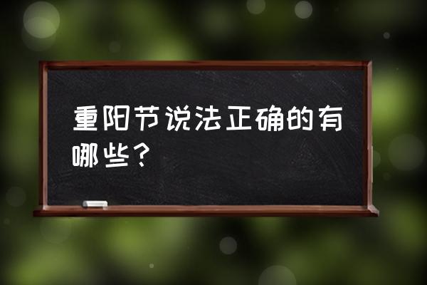 重阳节现在又被称为什么节 重阳节说法正确的有哪些？