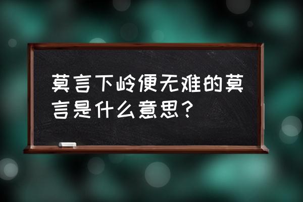 莫言下岭便无难莫言的意思 莫言下岭便无难的莫言是什么意思？