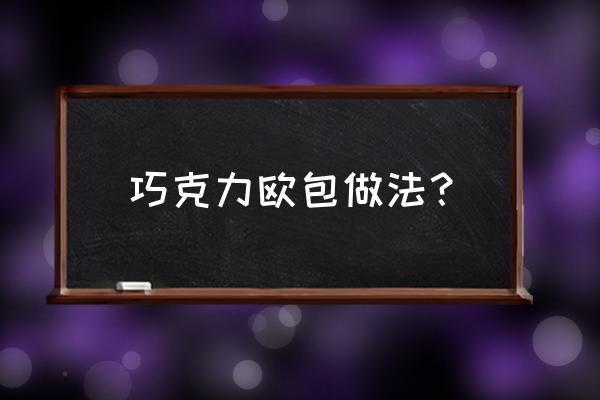 巧克力面包叫什么名字 巧克力欧包做法？