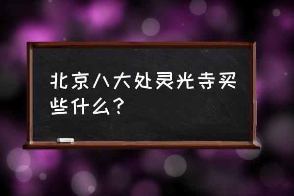 北京八大处灵光寺 北京八大处灵光寺买些什么？