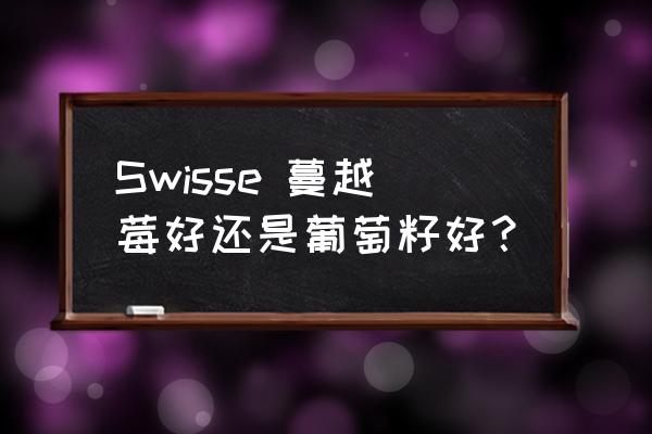 swisse蔓越莓功效 Swisse 蔓越莓好还是葡萄籽好？