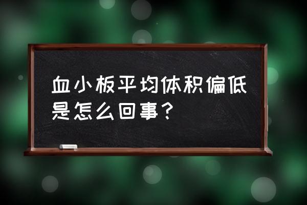 平均血小板体积偏低 血小板平均体积偏低是怎么回事？