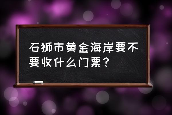 石狮黄金海岸最近消息 石狮市黄金海岸要不要收什么门票？