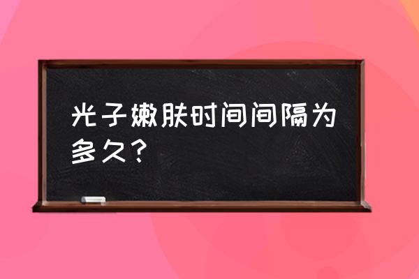 光子嫩肤隔多久做一次 光子嫩肤时间间隔为多久？