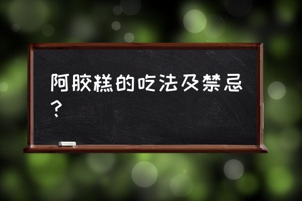 阿胶糕的功效与禁忌 阿胶糕的吃法及禁忌？