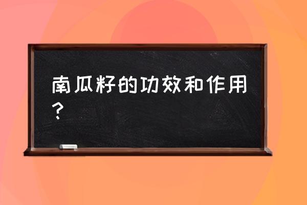 吃南瓜籽仁对身体有何好处 南瓜籽的功效和作用？