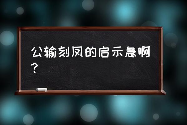 公输刻凤启示 公输刻凤的启示急啊？