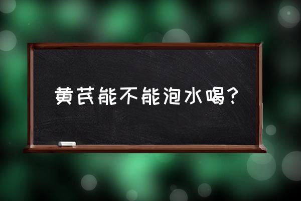 黄芪泡水喝功效禁忌 黄芪能不能泡水喝？