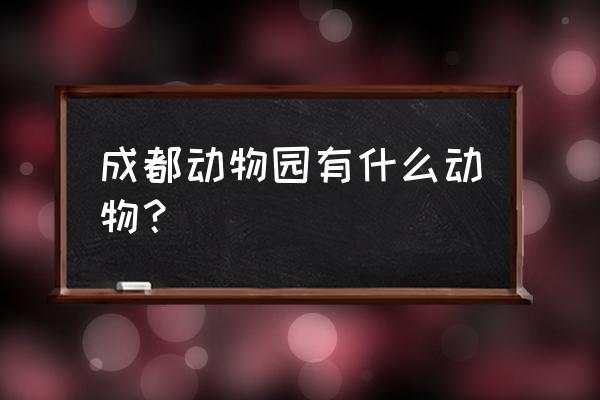 成都动物园有哪些动物 成都动物园有什么动物？