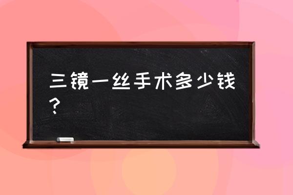 做三镜一丝是要开刀吗 三镜一丝手术多少钱？