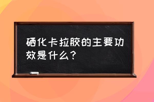 硒化卡拉胶的主要功效 硒化卡拉胶的主要功效是什么？