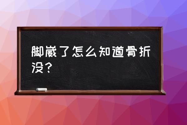 脚崴了怎么判断有没有骨折 脚崴了怎么知道骨折没？