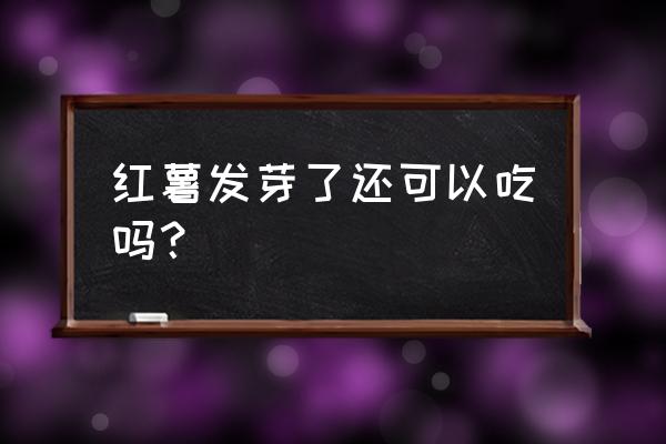 地瓜发芽可不可以吃 红薯发芽了还可以吃吗？