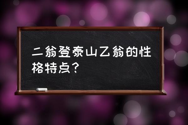 二翁登泰山的道理 二翁登泰山乙翁的性格特点？